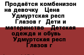 Продаётся комбенизон на девочку › Цена ­ 600 - Удмуртская респ., Глазов г. Дети и материнство » Детская одежда и обувь   . Удмуртская респ.,Глазов г.